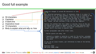 14
Good full example
❏ 50 characters
❏ Capitalize
❏ A blank line
❏ Imperative mood
❏ 72 characters
❏ Body to explain what and why vs. how
 