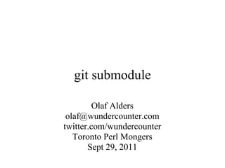 git submodule

         Olaf Alders
 olaf@wundercounter.com
twitter.com/wundercounter
   Toronto Perl Mongers
       Sept 29, 2011
 