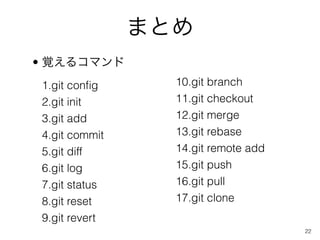 ޤȤ
? ҙ륳ޥ
1.git con?g      10.git branch
2.git init       11.git checkout
3.git add        12.git merge
4.git commit     13.git rebase
5.git diff       14.git remote add
6.git log        15.git push
7.git status     16.git pull
8.git reset      17.git clone
9.git revert
                                     22
 