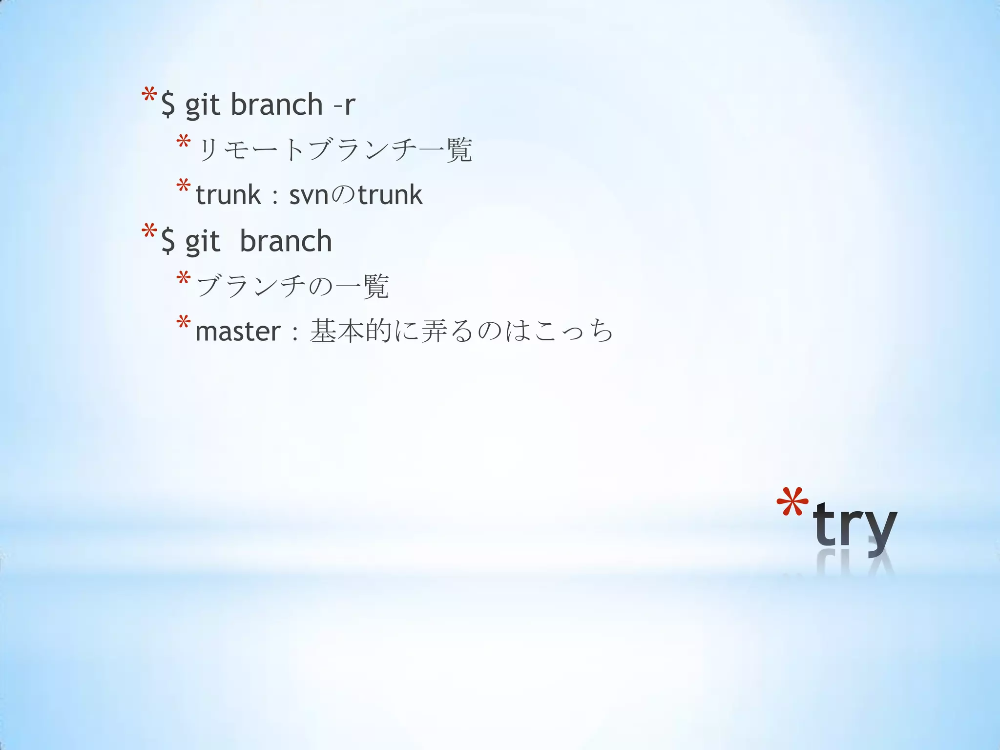 * $ git branch –r
   * リモートブランチ一覧
   * trunk：svnのtrunk
* $ git   branch
   * ブランチの一覧
   * master：基本的に弄るのはこっち




                          *
 