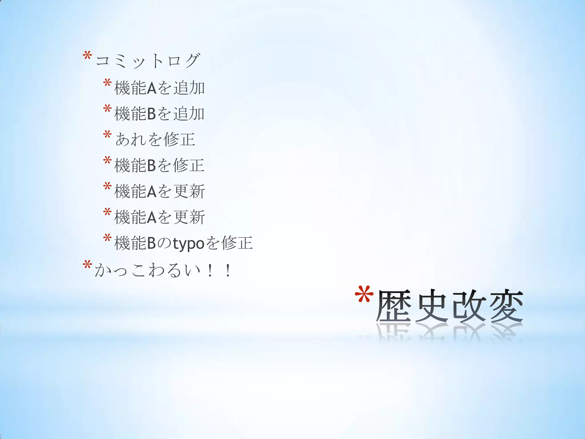 * コミットログ
 * 機能Aを追加
 * 機能Bを追加
 * あれを修正
 * 機能Bを修正
 * 機能Aを更新
 * 機能Aを更新
 * 機能Bのtypoを修正
* かっこわるい！！
                 *
 