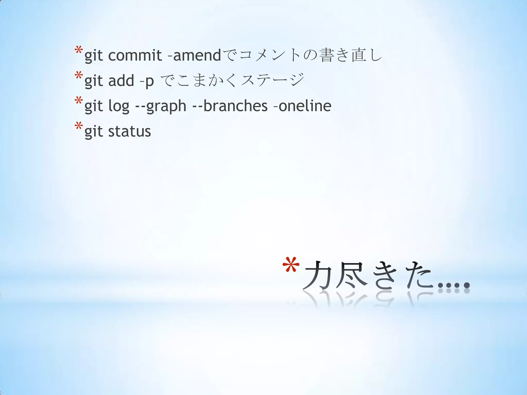 * git commit –amendでコメントの書き直し
* git add –p でこまかくステージ
* git log --graph --branches –oneline
* git status




                        *
 