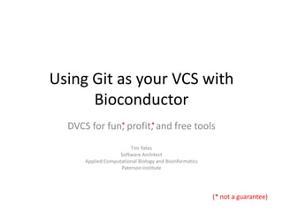 Using Git as your VCS with
      Bioconductor
  DVCS for fun, profit,* and free tools
              *


                        Tim Yates
                    Software Architect
      Applied Computational Biology and Bioinformatics
                    Paterson Institute




                                                         (* not a guarantee)
 