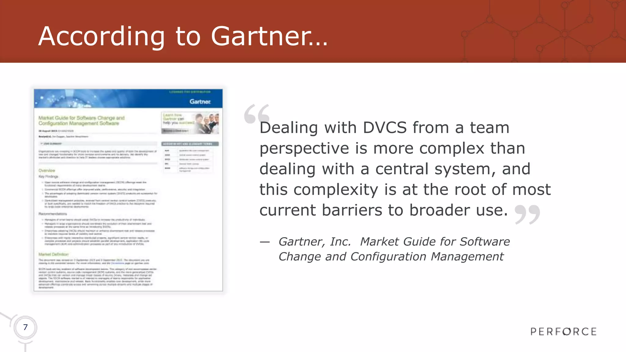 7 According to Gartner… “ “ Dealing with DVCS from a team perspective is more complex than dealing with a central system, and this complexity is at the root of most current barriers to broader use. — Gartner, Inc. Market Guide for Software Change and Configuration Management 