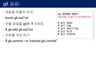 git 실습:
• 파일을 만들어 보자.
• touch git-ex2.txt
• 만들 파일을 git에 추가하자.
• $ git add git-ex2.txt
• 두번째 커밋 하기
• $ git commit –m “second git commit”
 