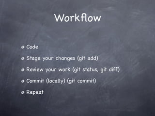 Workﬂow

Code

Stage your changes (git add)

Review your work (git status, git diff)

Commit (locally) (git commit)

Repeat
 