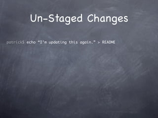 Un-Staged Changes
patrick$ echo “I’m updating this again.” > README
 
