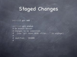 Staged Changes
patrick$ git add .


patrick$ git status
# On branch master
# Changes to be committed:
#    (use "git reset HEAD <file>..." to unstage)
#
#	 modified:    README
#
 