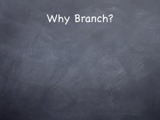 Why Branch?
 