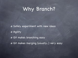 Why Branch?


Safely experiment with new ideas

Agility

Git makes branching easy

Git makes merging (usually...) very easy
 