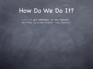 How Do We Do It?
patrick$ git checkout -b new_feature
Switched to a new branch 'new_feature'
 