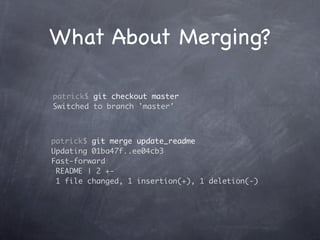 What About Merging?

patrick$ git checkout master
Switched to branch 'master'



patrick$ git merge update_readme
Updating 01ba47f..ee04cb3
Fast-forward
 README | 2 +-
 1 file changed, 1 insertion(+), 1 deletion(-)
 