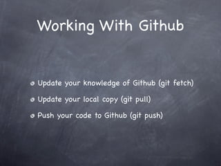 Working With Github


Update your knowledge of Github (git fetch)

Update your local copy (git pull)

Push your code to Github (git push)
 