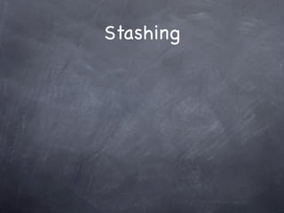Stashing
 