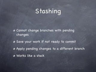 Stashing

Cannot change branches with pending
changes

Save your work if not ready to commit

Apply pending changes to a different branch

Works like a stack
 