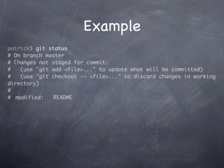 Example
patrick$ git status
# On branch master
# Changes not staged for commit:
#    (use "git add <file>..." to update what will be committed)
#    (use "git checkout -- <file>..." to discard changes in working
directory)
#
#	 modified:    README
 