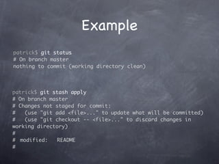 Example
patrick$ git status
# On branch master
nothing to commit (working directory clean)




patrick$ git stash apply
# On branch master
# Changes not staged for commit:
#    (use "git add <file>..." to update what will be committed)
#    (use "git checkout -- <file>..." to discard changes in
working directory)
#
#	 modified:    README
#
 