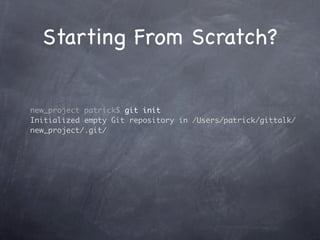 Starting From Scratch?


new_project patrick$ git init
Initialized empty Git repository in /Users/patrick/gittalk/
new_project/.git/
 