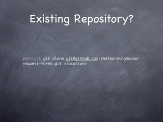 Existing Repository?


patrick$ git clone git@github.com:thelearninghouse/
request-forms.git <location>
 