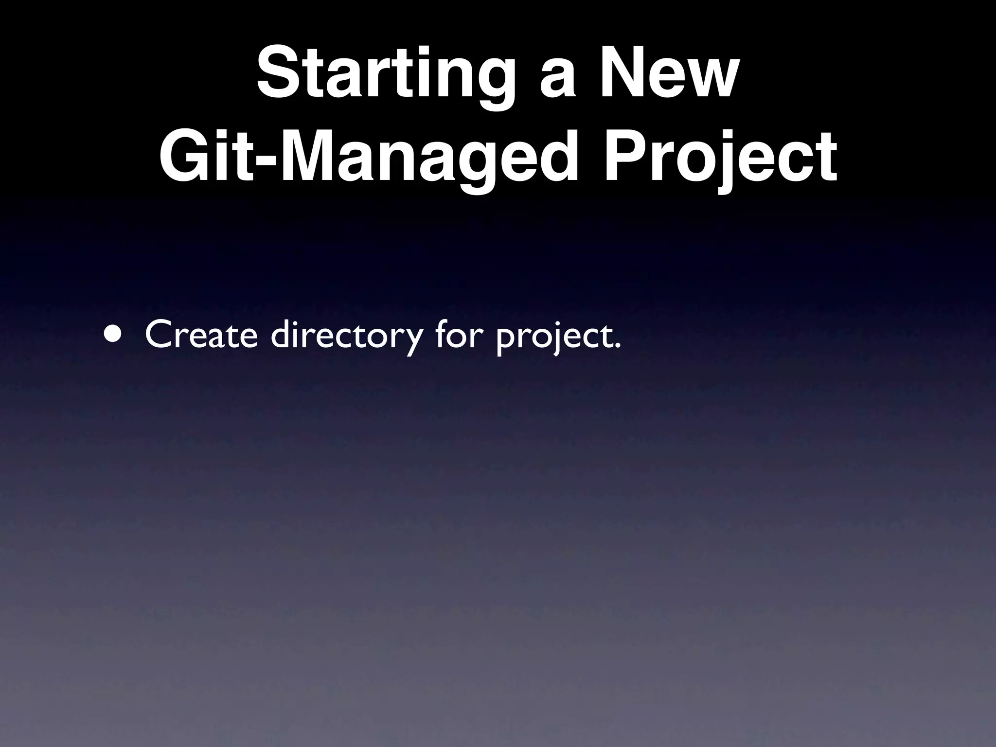 Starting a New
   Git-Managed Project

• Create directory for project.
 