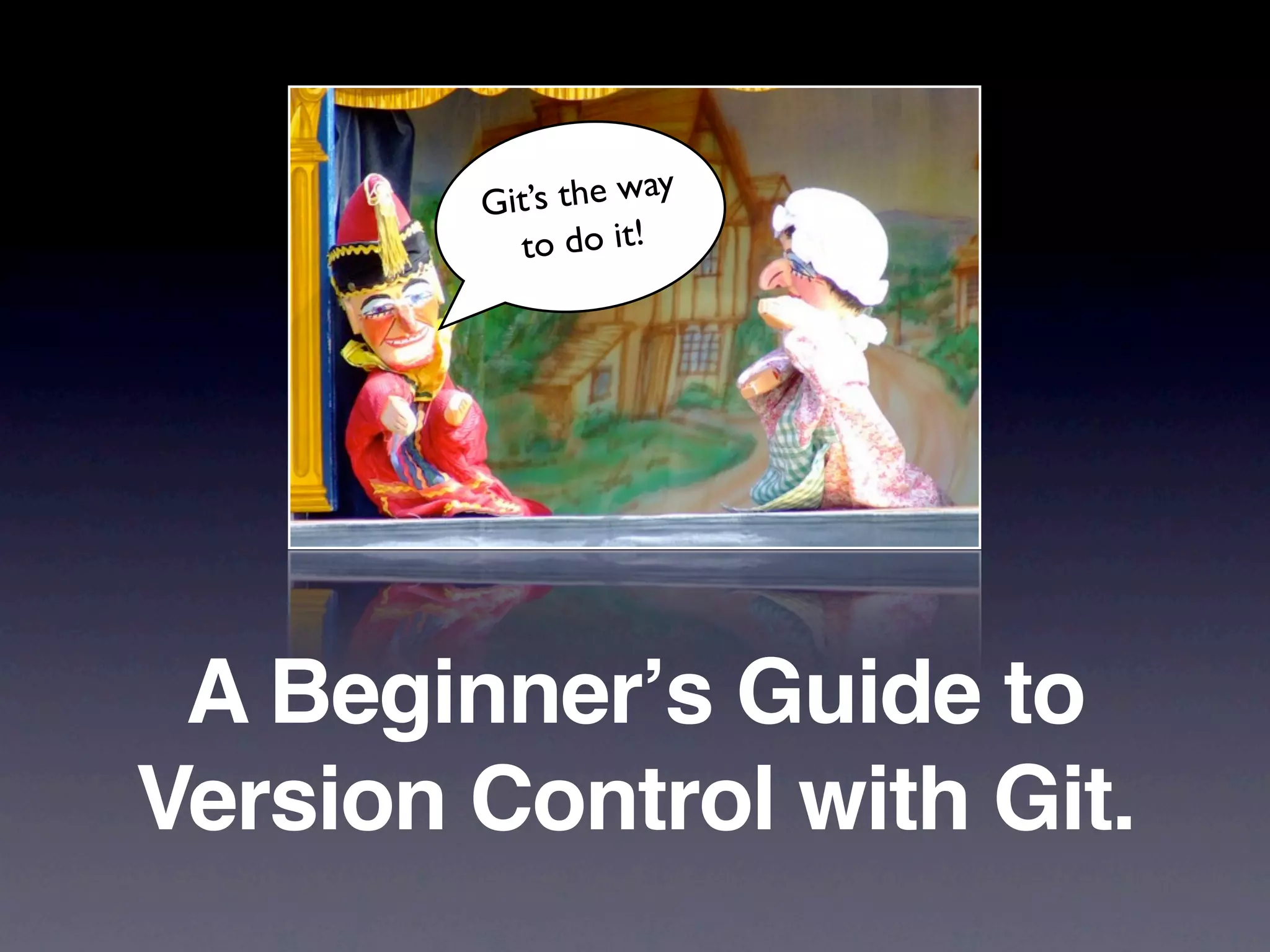 G it’s the way
           to do it!




 A Beginnerʼs Guide to
Version Control with Git.
 