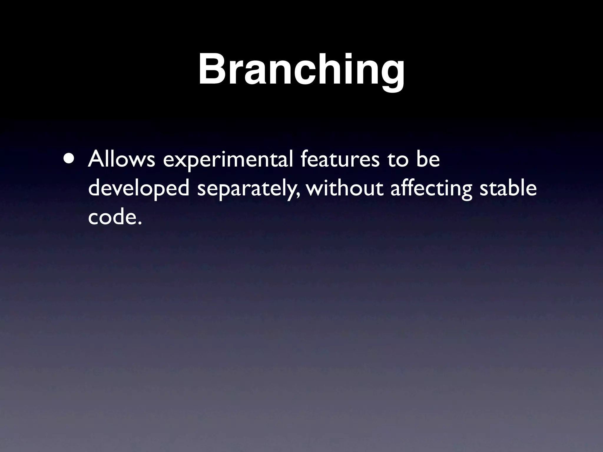 Branching

• Allows experimental features to be
  developed separately, without affecting stable
  code.
 