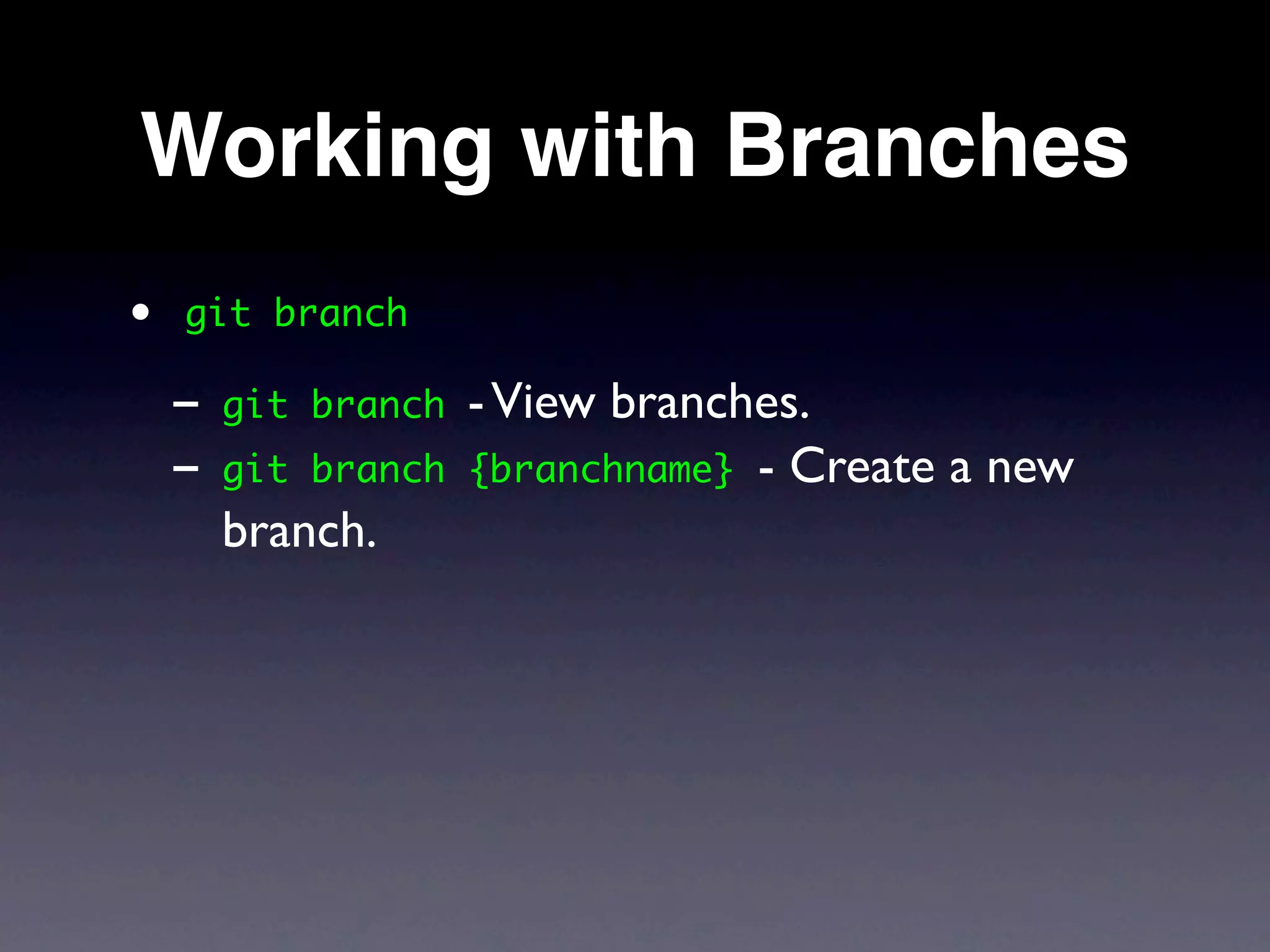 Working with Branches
•   git branch

    - git   branch   - View branches.
    - git   branch   {branchname} - Create a new
      branch.
 