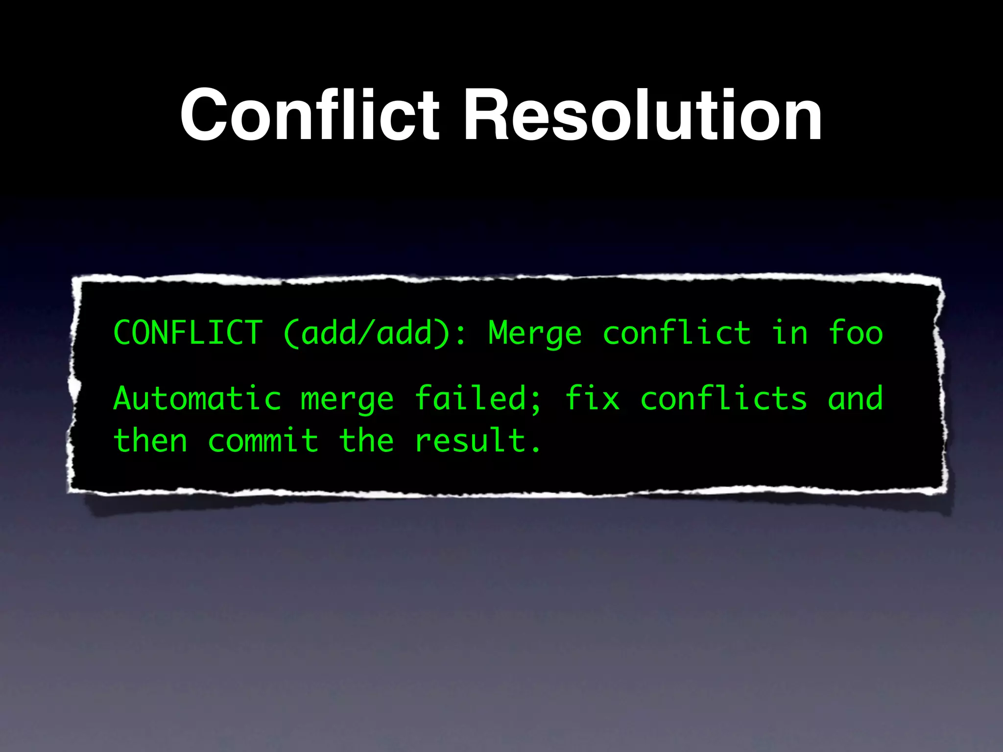 Conﬂict Resolution

CONFLICT (add/add): Merge conflict in foo

Automatic merge failed; fix conflicts and
then commit the result.
 