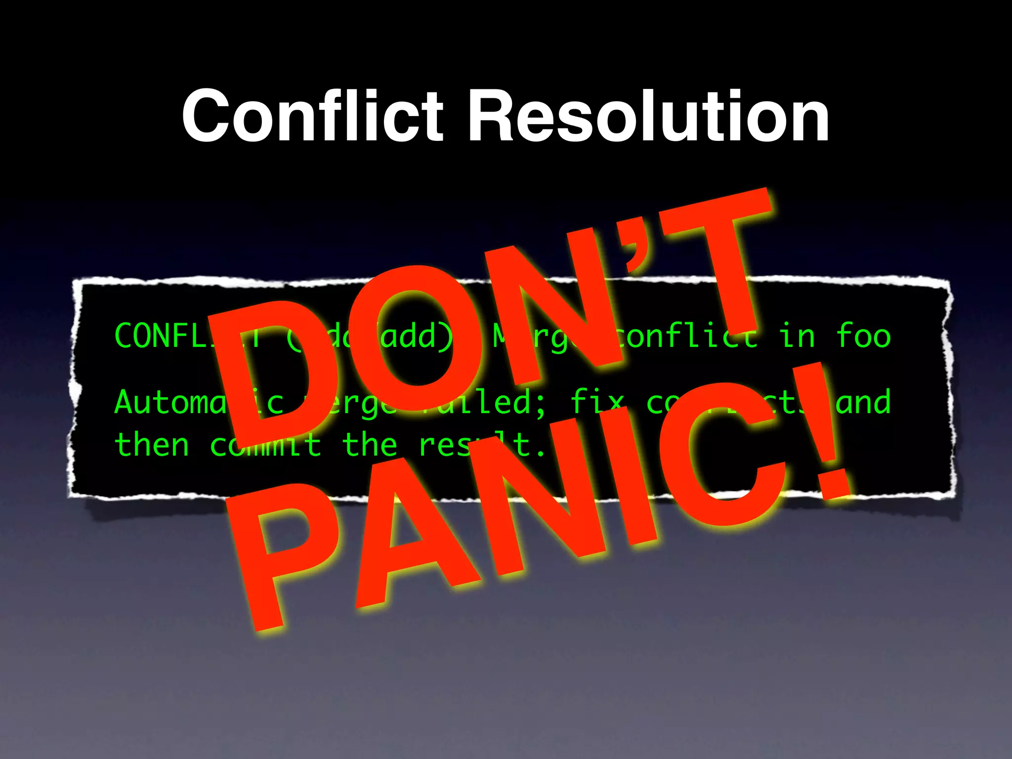 Conﬂict Resolution



     D O N ʼT
CONFLICT (add/add): Merge conflict in foo




          IC  !
Automatic merge failed; fix conflicts and
then commit the result.


        N
     PA
 