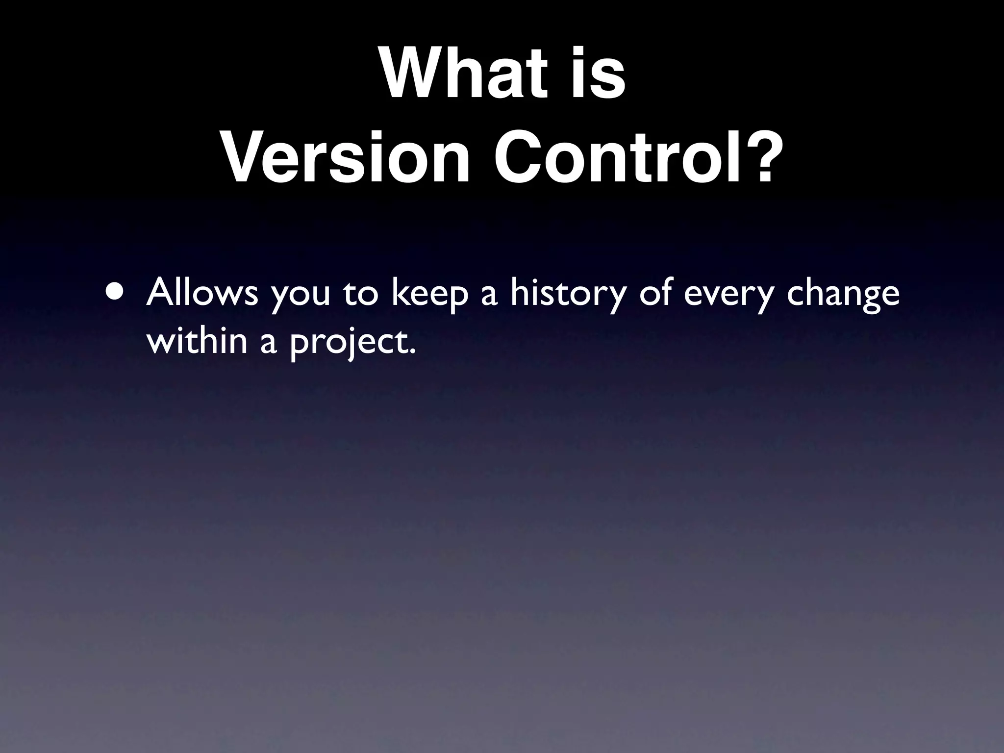 What is
      Version Control?
• Allows you to keep a history of every change
  within a project.
 