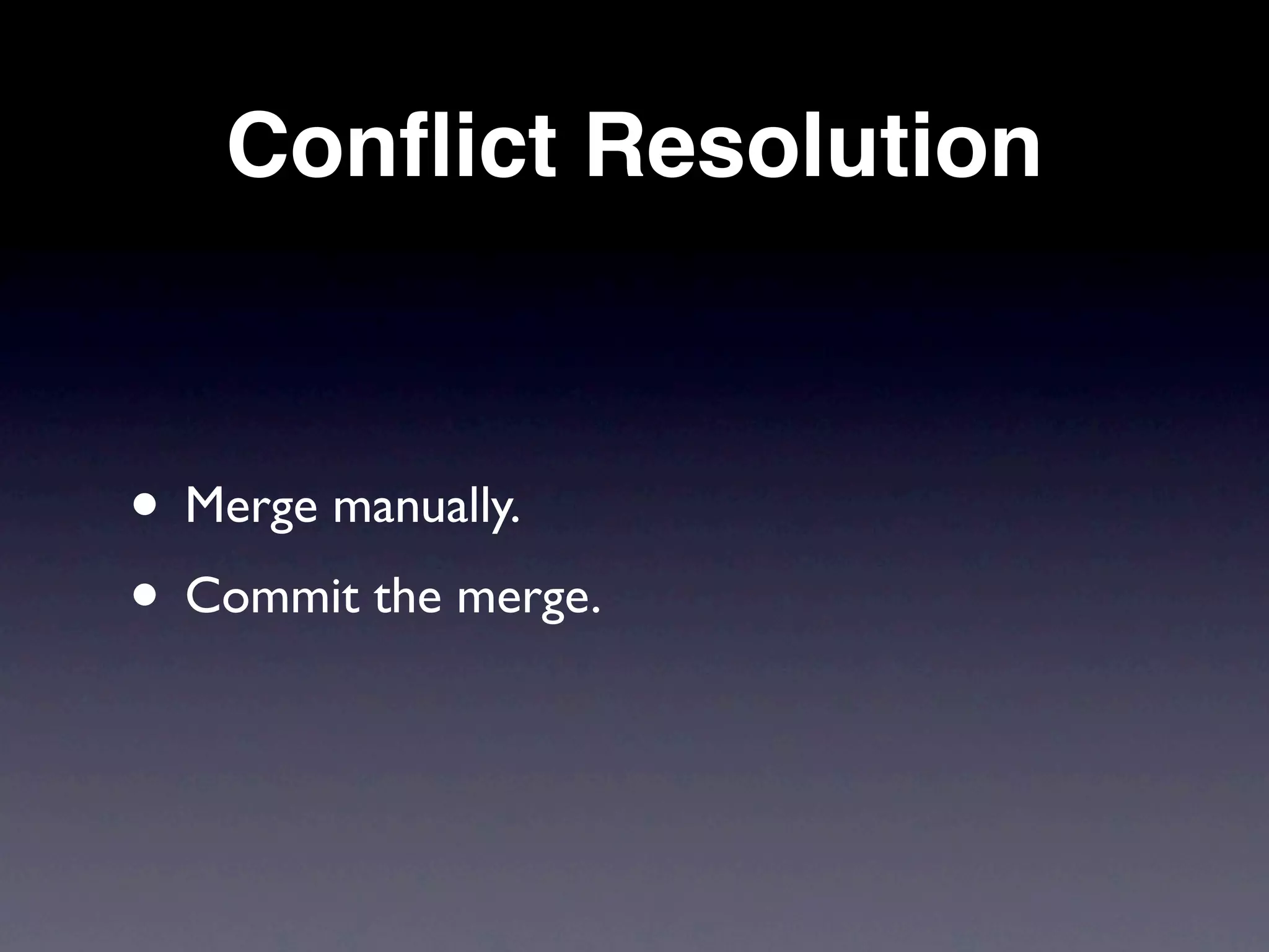 Conﬂict Resolution



• Merge manually.
• Commit the merge.
 
