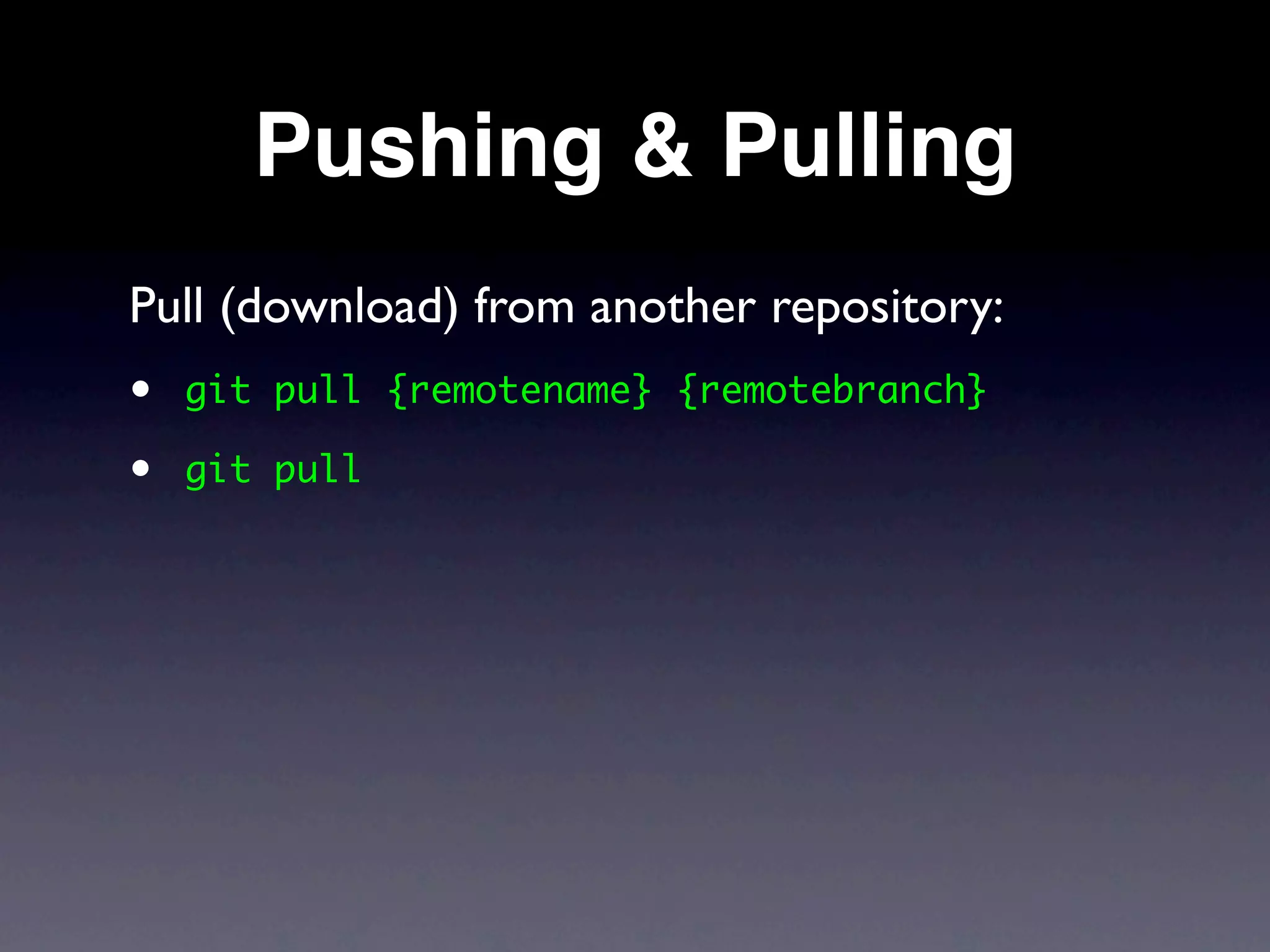 Pushing & Pulling
Pull (download) from another repository:
•   git pull {remotename} {remotebranch}

•   git pull
 