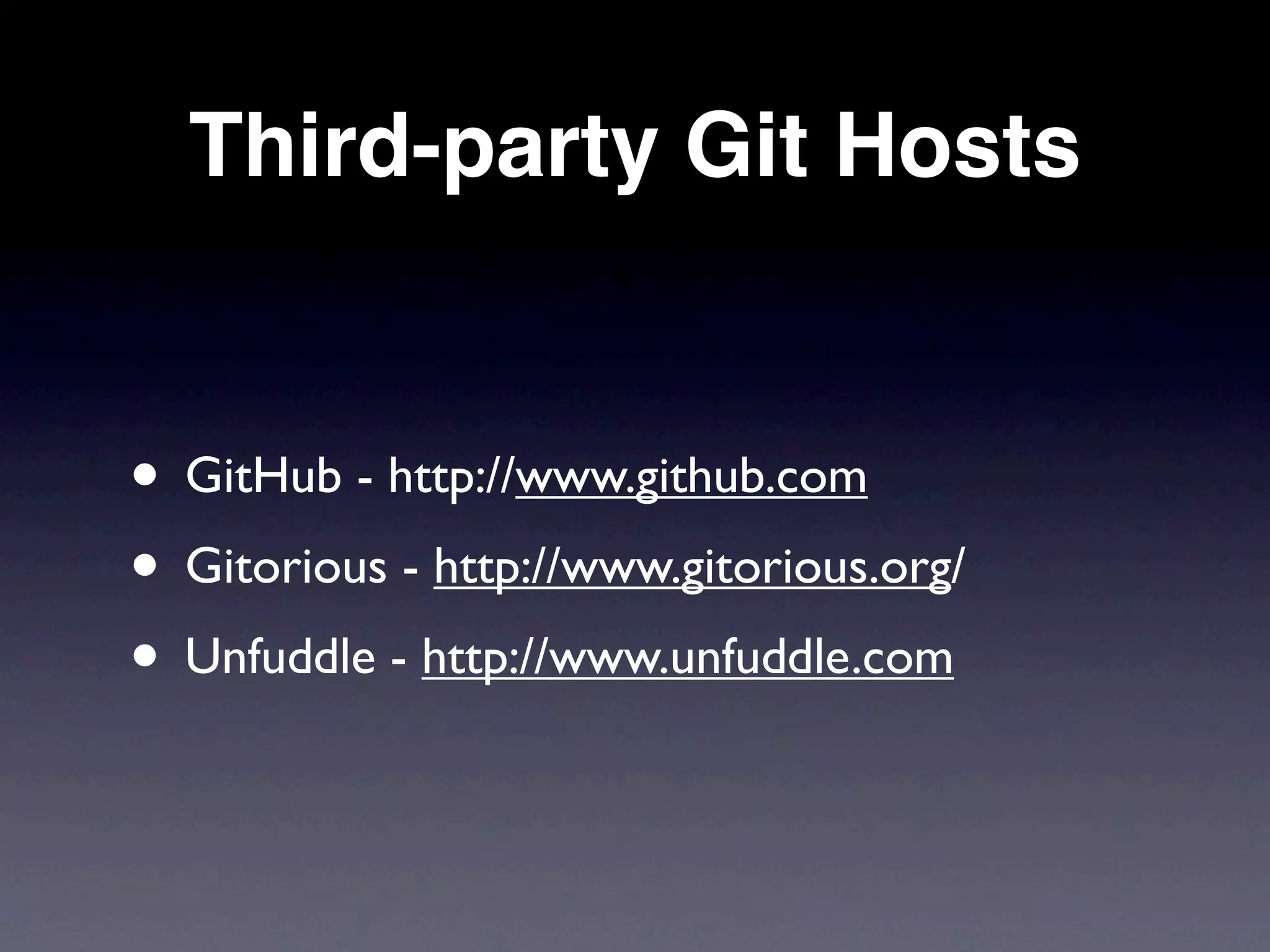 Third-party Git Hosts


• GitHub - http://www.github.com
• Gitorious - http://www.gitorious.org/
• Unfuddle - http://www.unfuddle.com
 