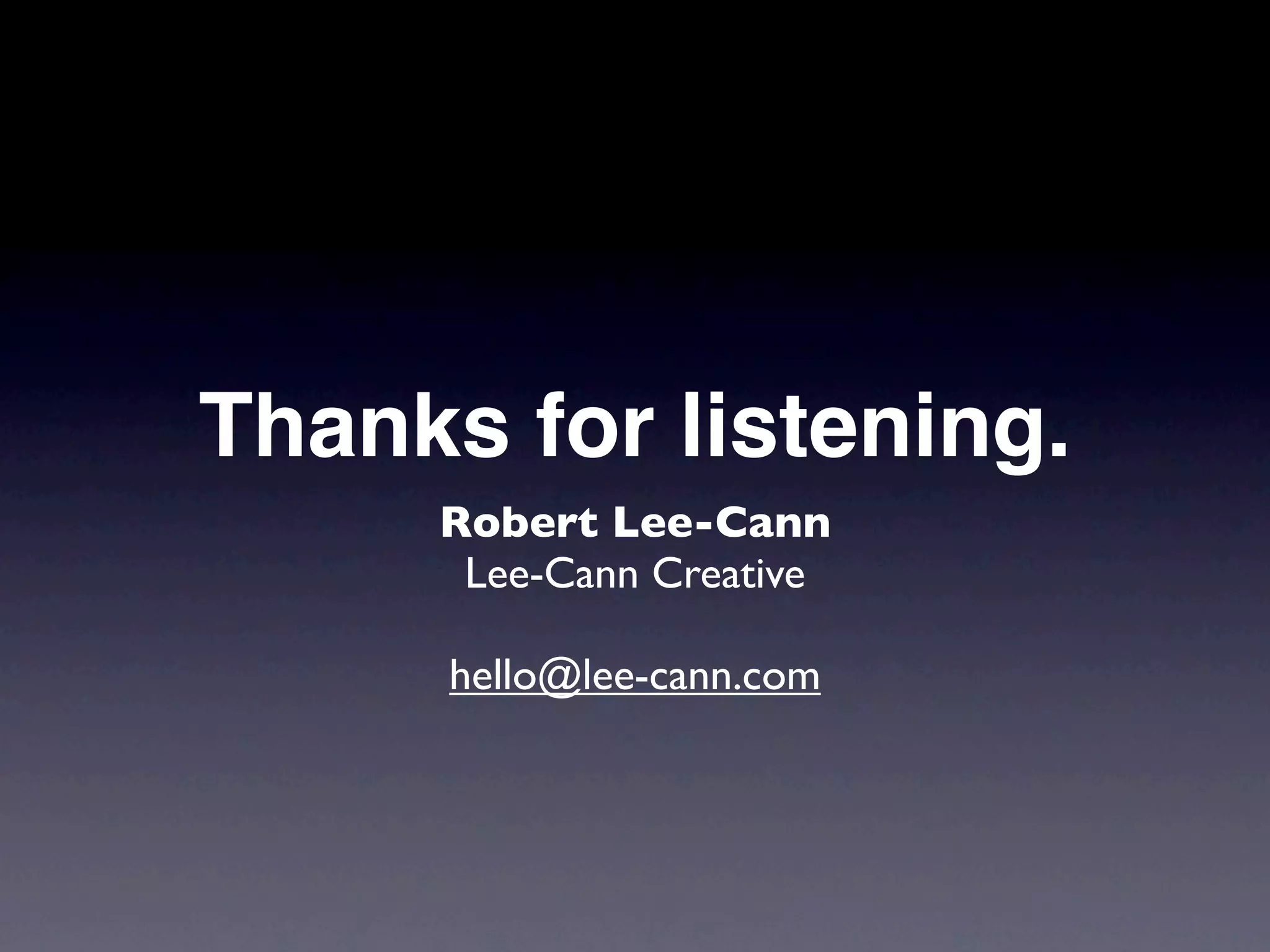 Thanks for listening.
     Robert Lee-Cann
      Lee-Cann Creative

      hello@lee-cann.com
 