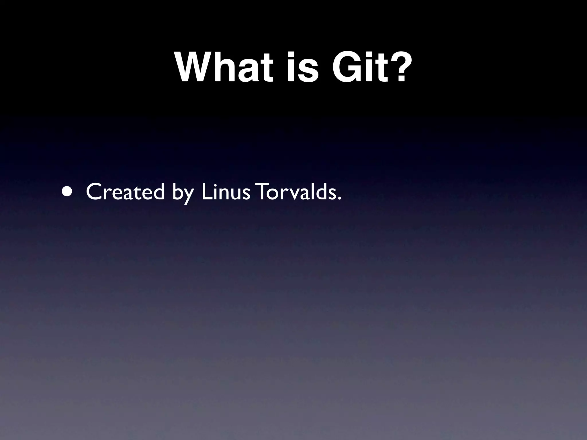 What is Git?


• Created by Linus Torvalds.
 