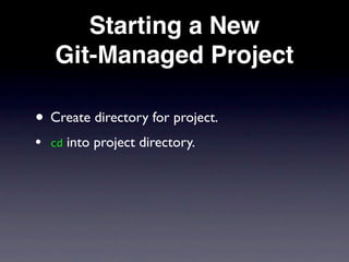 Starting a New
    Git-Managed Project

• Create directory for project.
•   cd   into project directory.
 