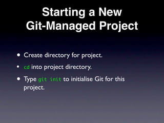 Starting a New
    Git-Managed Project

• Create directory for project.
•   cd   into project directory.

• Type git init to initialise Git for this
    project.
 