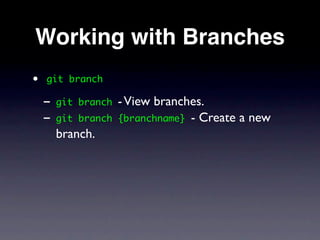Working with Branches
•   git branch

    - git   branch   - View branches.
    - git   branch   {branchname} - Create a new
      branch.
 