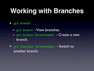 Working with Branches
•   git branch

    - git   branch   - View branches.
    - git   branch   {branchname} - Create a new
      branch.
•   git checkout {branchname}     - Switch to
    another branch.
 