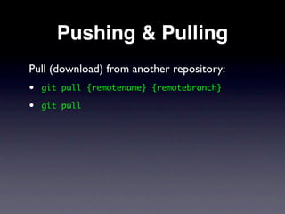 Pushing & Pulling
Pull (download) from another repository:
•   git pull {remotename} {remotebranch}

•   git pull
 