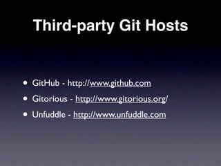Third-party Git Hosts


• GitHub - http://www.github.com
• Gitorious - http://www.gitorious.org/
• Unfuddle - http://www.unfuddle.com
 