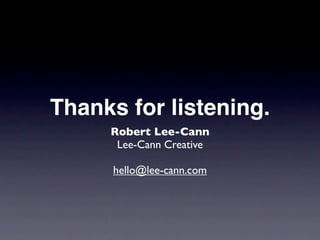 Thanks for listening.
     Robert Lee-Cann
      Lee-Cann Creative

      hello@lee-cann.com
 