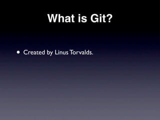 What is Git?


• Created by Linus Torvalds.
 