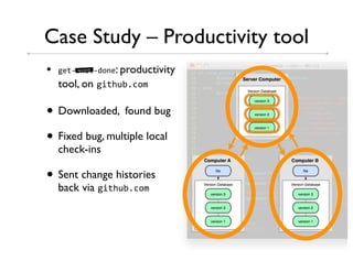 Case Study – Productivity tool
•   13"45!&"46.'3: productivity
        bad word!




    tool, on 1&"!)0,-./

• Downloaded, found bug
• Fixed bug, multiple local
    check-ins

• Sent change histories
    back via 1&"!)0,-./
 