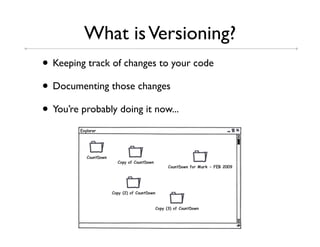What is Versioning?
• Keeping track of changes to your code
• Documenting those changes
• You’re probably doing it now...
 