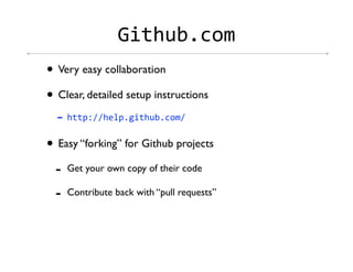 c&"!)0,-./
• Very easy collaboration
• Clear, detailed setup instructions
  4 !""#$%%!3+#,1&"!)0,-./%
• Easy “forking” for Github projects
  -   Get your own copy of their code

  -   Contribute back with “pull requests”
 
