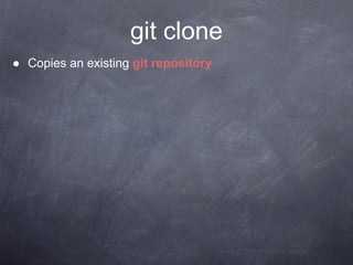 git clone
● Copies an existing git repository
 