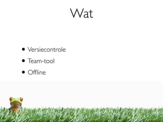 Wat

• Versiecontrole
• Team-tool
• Ofﬂine
 
