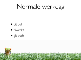 Normale werkdag

• git pull
• <werk>
• git push
 