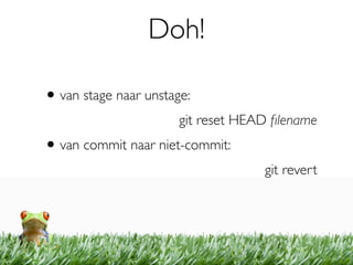 Doh!

• van stage naar unstage:
                       git reset HEAD ﬁlename
• van commit naar niet-commit:
                                    git revert
 